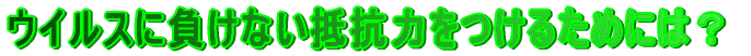 ウイルスに負けない抵抗力をつけておこう!